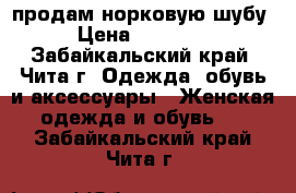 продам норковую шубу › Цена ­ 40 000 - Забайкальский край, Чита г. Одежда, обувь и аксессуары » Женская одежда и обувь   . Забайкальский край,Чита г.